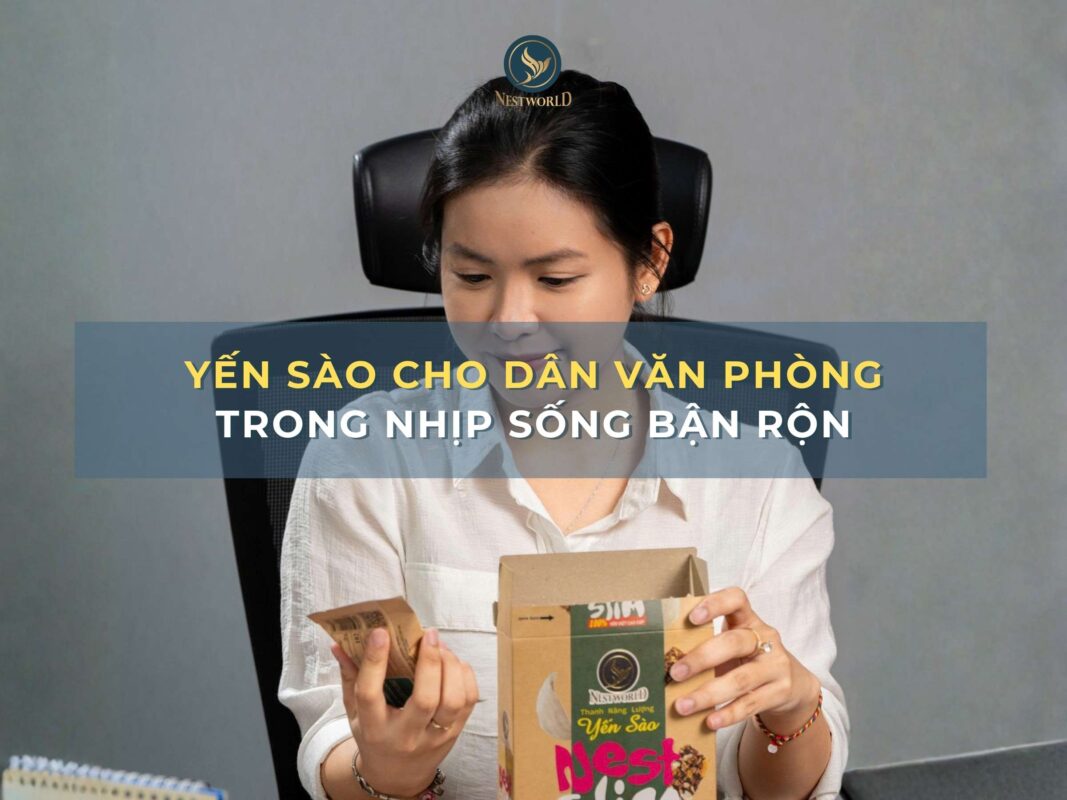 Yến sào cho dân văn phòng trong nhịp sống bận rộn